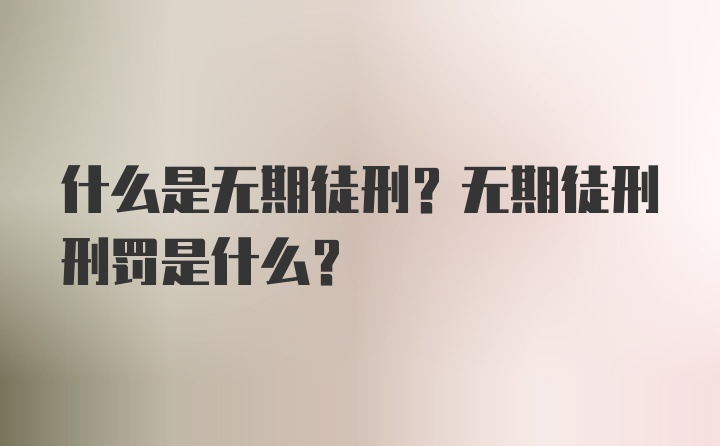 什么是无期徒刑？无期徒刑刑罚是什么？