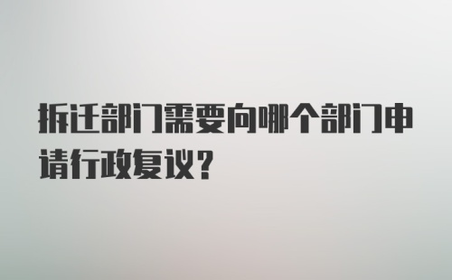 拆迁部门需要向哪个部门申请行政复议？