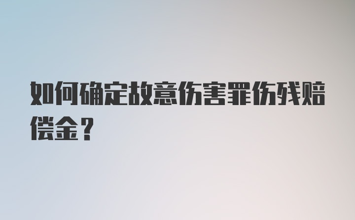 如何确定故意伤害罪伤残赔偿金？