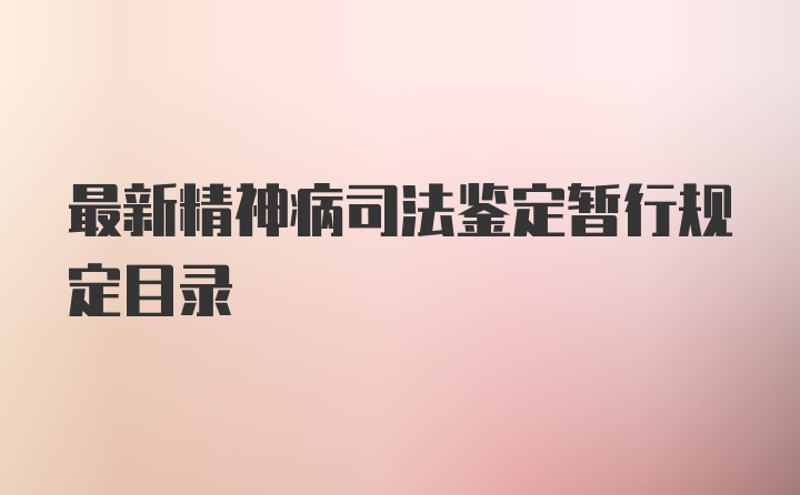 最新精神病司法鉴定暂行规定目录