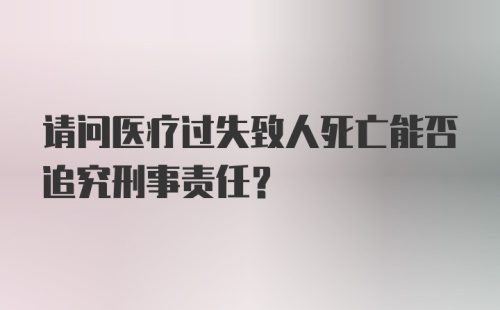 请问医疗过失致人死亡能否追究刑事责任？