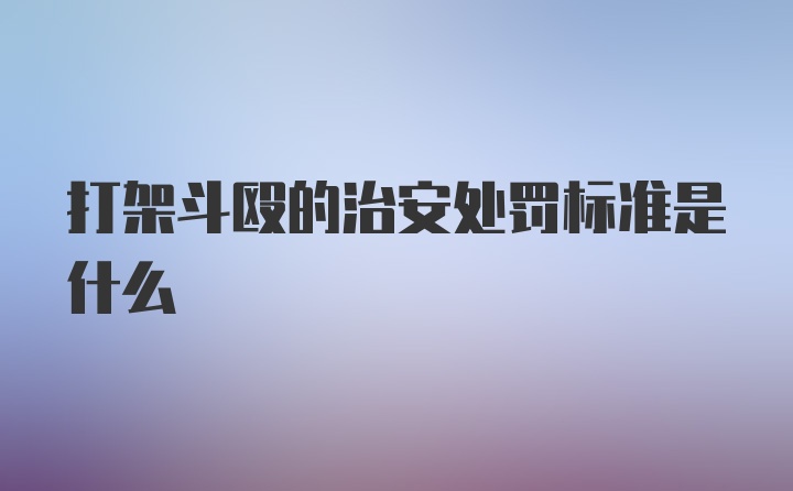 打架斗殴的治安处罚标准是什么