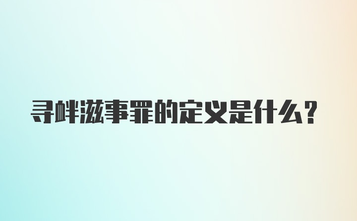 寻衅滋事罪的定义是什么？