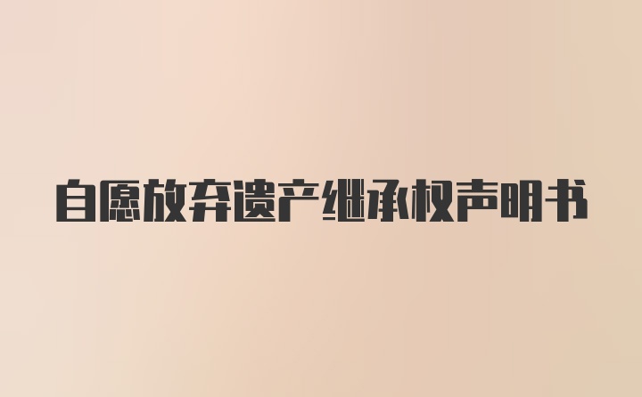 自愿放弃遗产继承权声明书