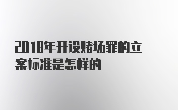 2018年开设赌场罪的立案标准是怎样的