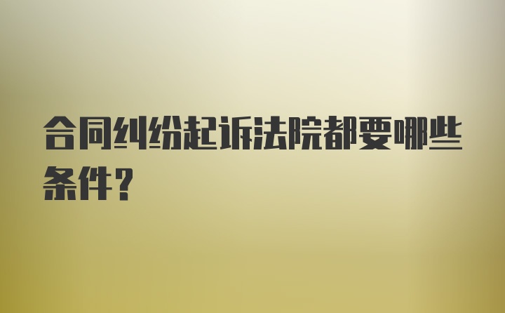 合同纠纷起诉法院都要哪些条件？