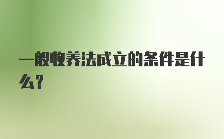 一般收养法成立的条件是什么？