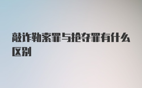 敲诈勒索罪与抢夺罪有什么区别