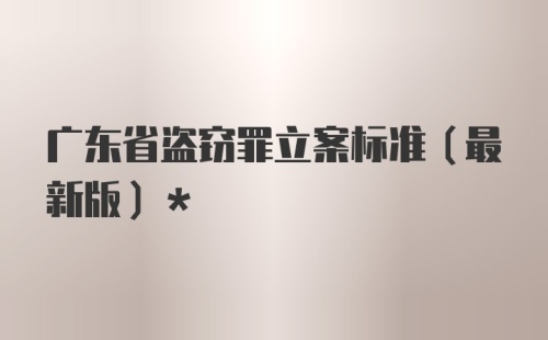 广东省盗窃罪立案标准（最新版）*