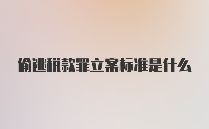 偷逃税款罪立案标准是什么