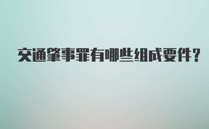 交通肇事罪有哪些组成要件？