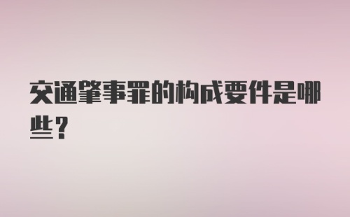 交通肇事罪的构成要件是哪些?