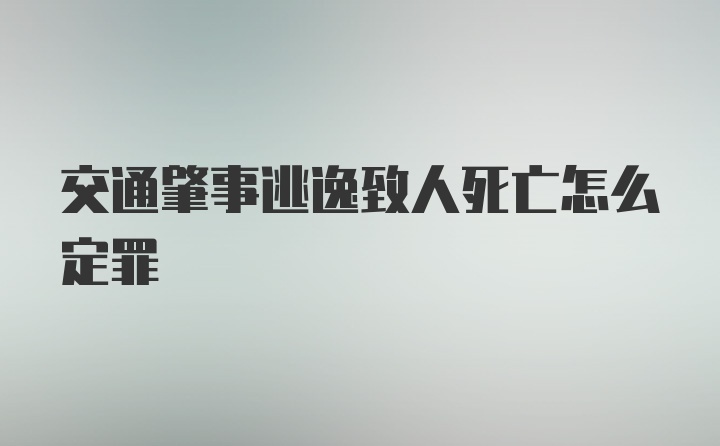 交通肇事逃逸致人死亡怎么定罪