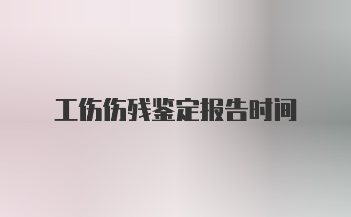 工伤伤残鉴定报告时间