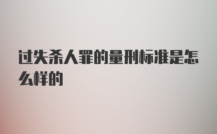 过失杀人罪的量刑标准是怎么样的