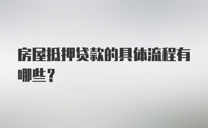 房屋抵押贷款的具体流程有哪些？