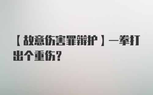 【故意伤害罪辩护】一拳打出个重伤?