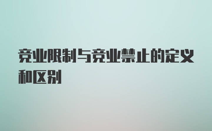 竞业限制与竞业禁止的定义和区别