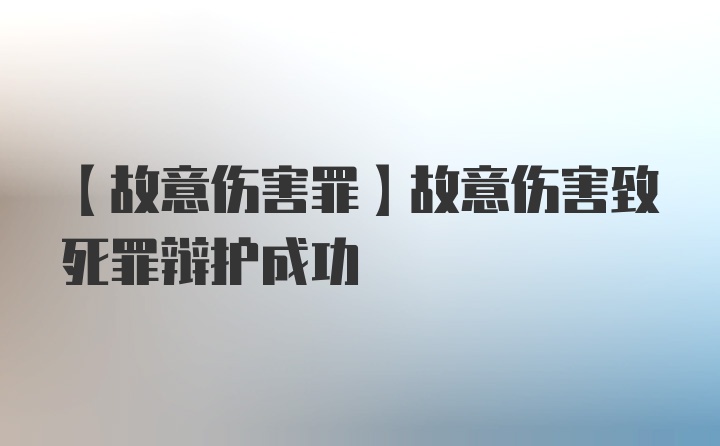 【故意伤害罪】故意伤害致死罪辩护成功