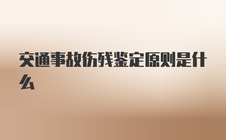 交通事故伤残鉴定原则是什么