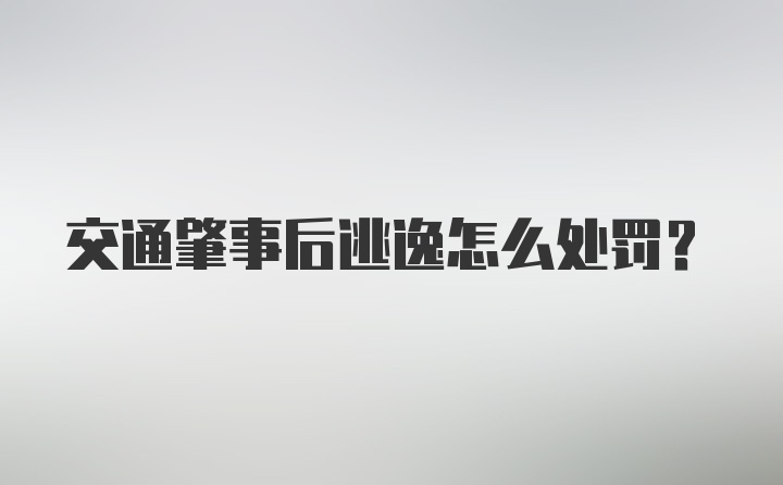 交通肇事后逃逸怎么处罚？