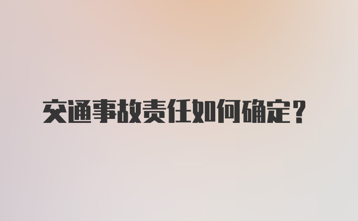 交通事故责任如何确定？