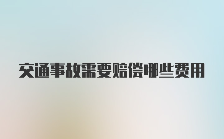 交通事故需要赔偿哪些费用