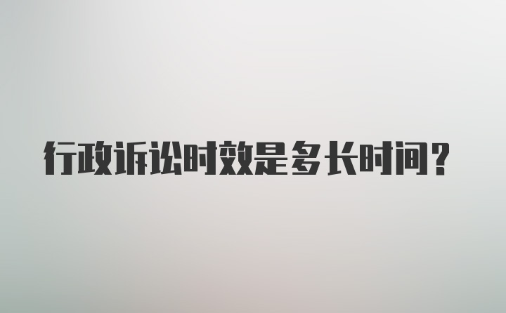 行政诉讼时效是多长时间？