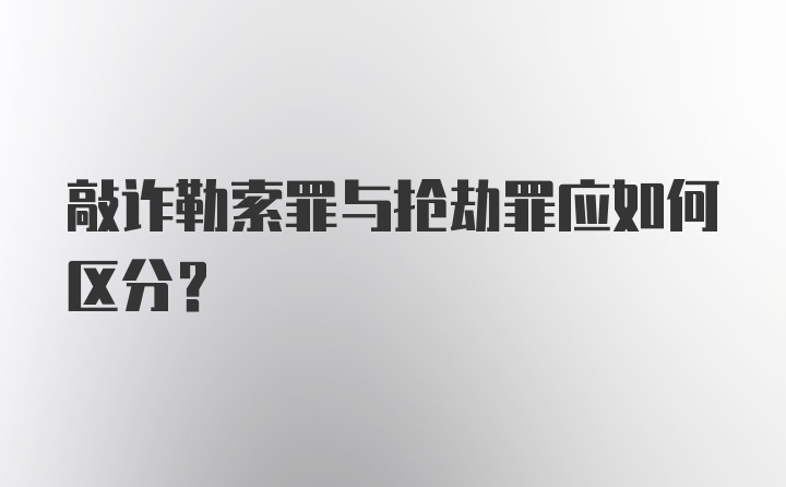 敲诈勒索罪与抢劫罪应如何区分?