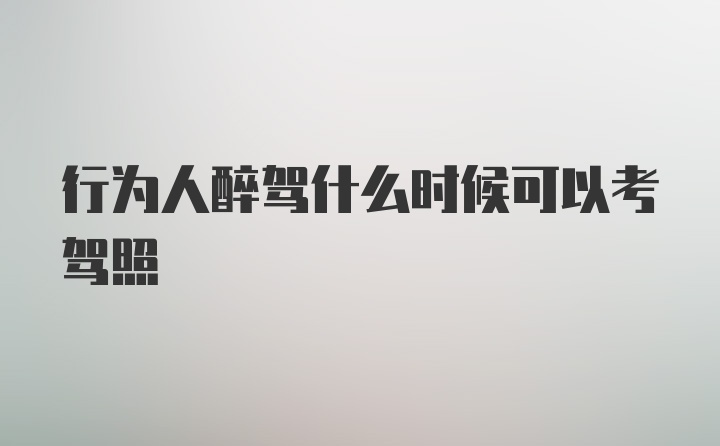 行为人醉驾什么时候可以考驾照