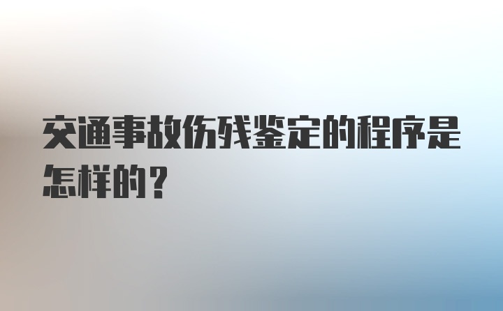 交通事故伤残鉴定的程序是怎样的？