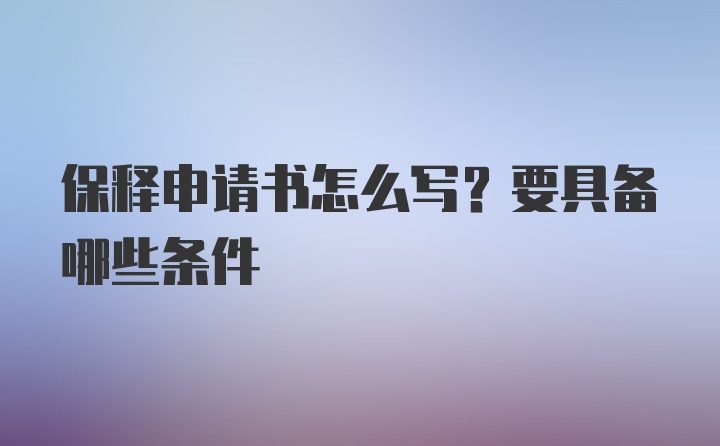 保释申请书怎么写？要具备哪些条件