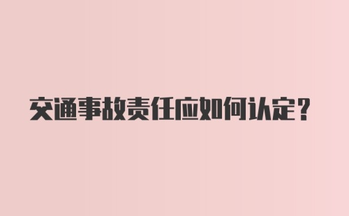 交通事故责任应如何认定？