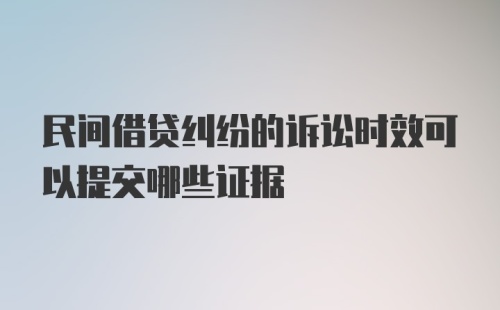 民间借贷纠纷的诉讼时效可以提交哪些证据