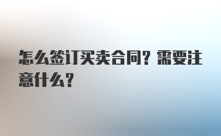 怎么签订买卖合同？需要注意什么？