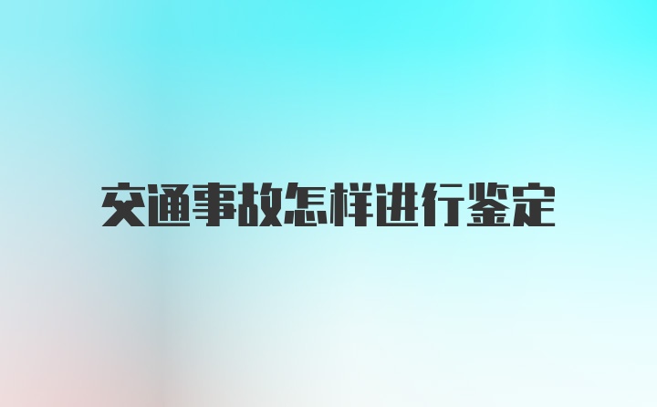 交通事故怎样进行鉴定