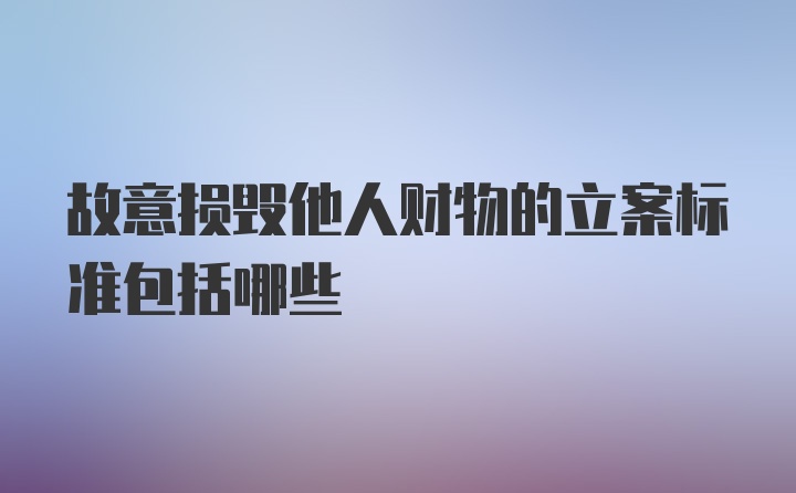 故意损毁他人财物的立案标准包括哪些