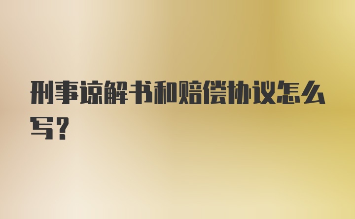 刑事谅解书和赔偿协议怎么写？