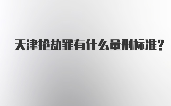 天津抢劫罪有什么量刑标准?