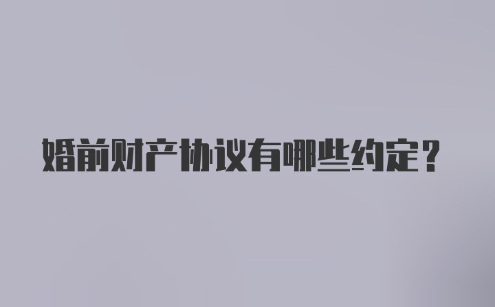 婚前财产协议有哪些约定？