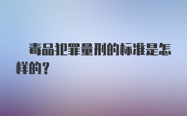 ? 毒品犯罪量刑的标准是怎样的？