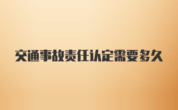 交通事故责任认定需要多久