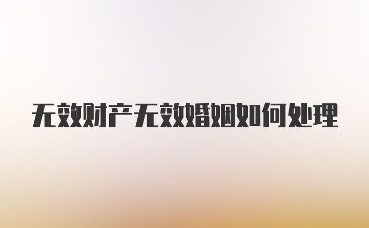 无效财产无效婚姻如何处理