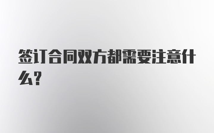 签订合同双方都需要注意什么？