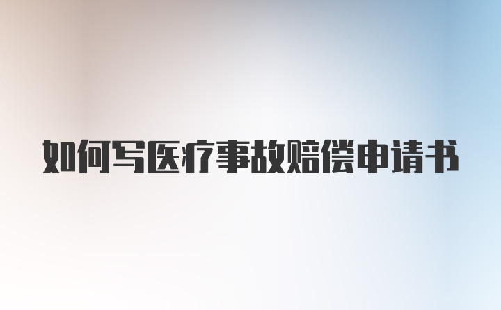 如何写医疗事故赔偿申请书