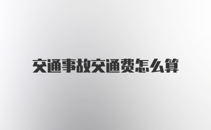 交通事故交通费怎么算