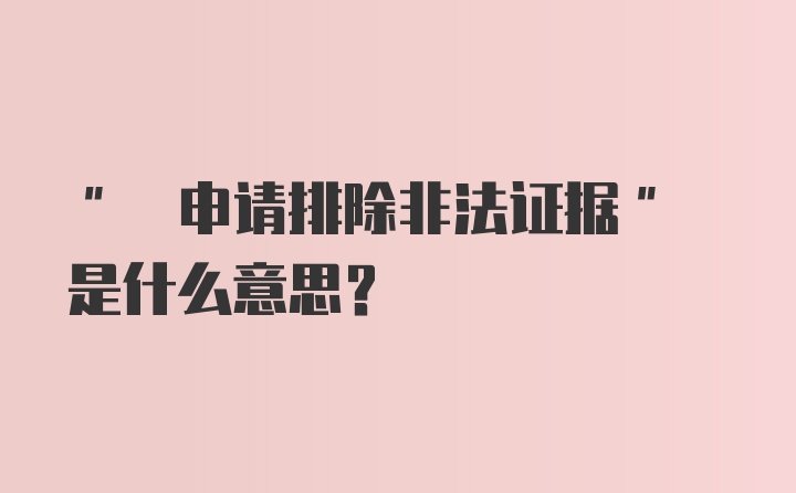 " 申请排除非法证据" 是什么意思？