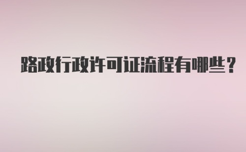 路政行政许可证流程有哪些？