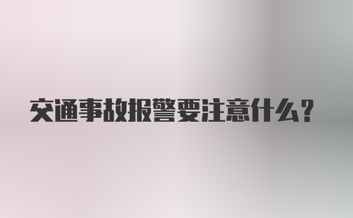 交通事故报警要注意什么？