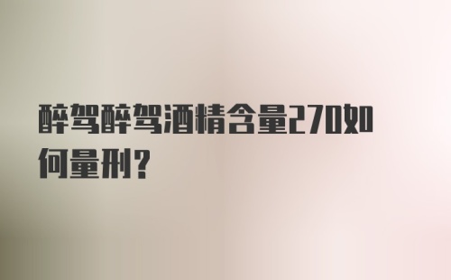 醉驾醉驾酒精含量270如何量刑？